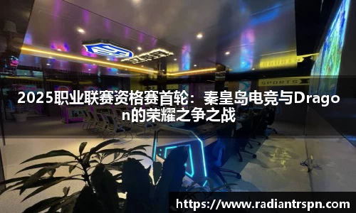 2025职业联赛资格赛首轮：秦皇岛电竞与Dragon的荣耀之争之战