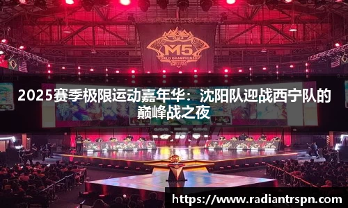 2025赛季极限运动嘉年华：沈阳队迎战西宁队的巅峰战之夜