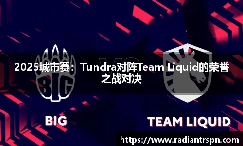 2025城市赛：Tundra对阵Team Liquid的荣誉之战对决