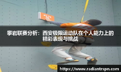 攀岩联赛分析：西安极限运动队在个人能力上的精彩表现与挑战