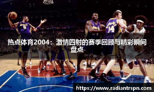 热点体育2004：激情四射的赛季回顾与精彩瞬间盘点